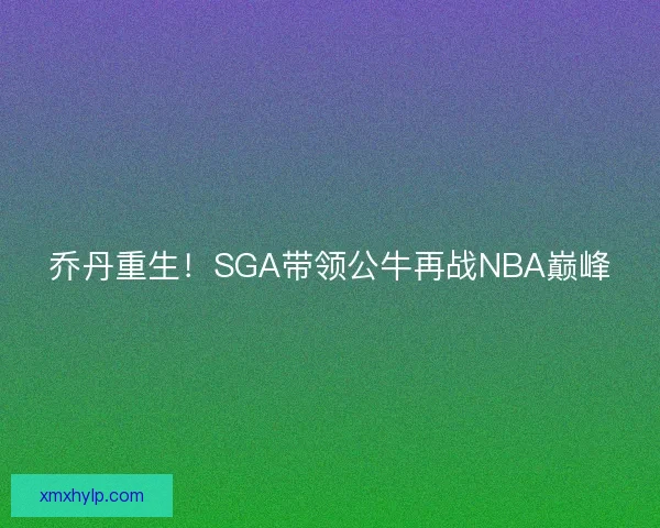 乔丹重生！SGA带领公牛再战NBA巅峰